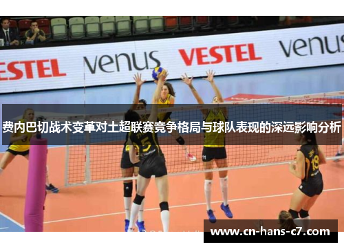 费内巴切战术变革对土超联赛竞争格局与球队表现的深远影响分析