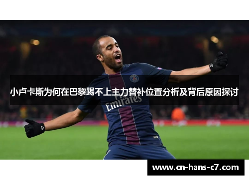 小卢卡斯为何在巴黎踢不上主力替补位置分析及背后原因探讨