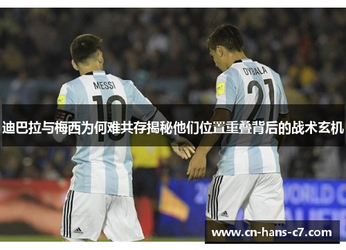 迪巴拉与梅西为何难共存揭秘他们位置重叠背后的战术玄机 迪巴拉与梅西为何难共存揭秘他们位置重叠背后的战术玄机