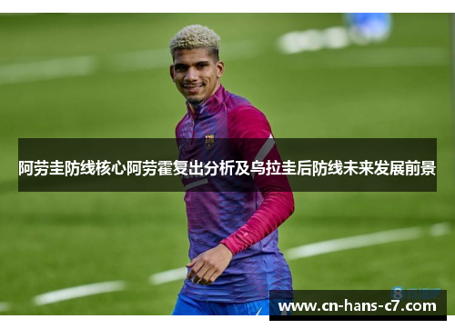 阿劳圭防线核心阿劳霍复出分析及乌拉圭后防线未来发展前景 阿劳圭防线核心阿劳霍复出分析及乌拉圭后防线未来发展前景