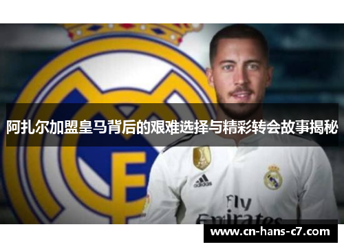 阿扎尔加盟皇马背后的艰难选择与精彩转会故事揭秘 阿扎尔加盟皇马背后的艰难选择与精彩转会故事揭秘