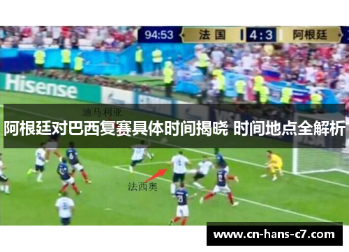 阿根廷对巴西复赛具体时间揭晓 时间地点全解析 阿根廷对巴西复赛具体时间揭晓 时间地点全解析