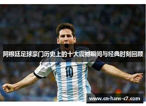 阿根廷足球豪门历史上的十大震撼瞬间与经典时刻回顾 阿根廷足球豪门历史上的十大震撼瞬间与经典时刻回顾