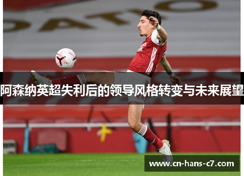 阿森纳英超失利后的领导风格转变与未来展望