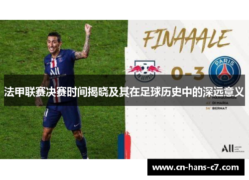 法甲联赛决赛时间揭晓及其在足球历史中的深远意义