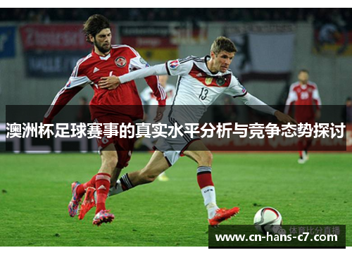 澳洲杯足球赛事的真实水平分析与竞争态势探讨