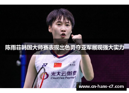 陈雨菲韩国大师赛表现出色勇夺亚军展现强大实力 陈雨菲韩国大师赛表现出色勇夺亚军展现强大实力