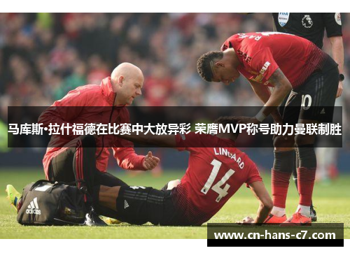 马库斯·拉什福德在比赛中大放异彩 荣膺MVP称号助力曼联制胜