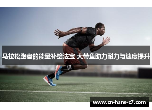 马拉松跑者的能量补给法宝 大带鱼助力耐力与速度提升