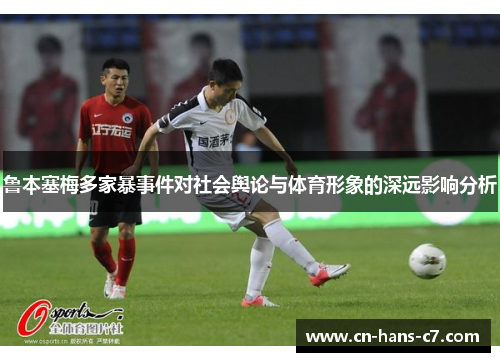 鲁本塞梅多家暴事件对社会舆论与体育形象的深远影响分析