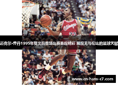 迈克尔·乔丹1995年复出后首场比赛表现精彩 展现无与伦比的篮球天赋