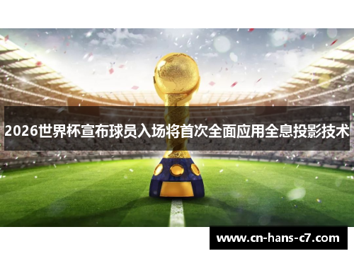 2026世界杯宣布球员入场将首次全面应用全息投影技术