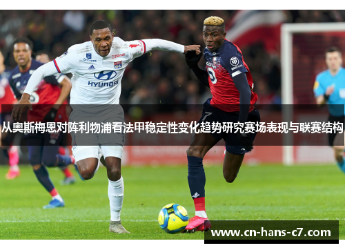 从奥斯梅恩对阵利物浦看法甲稳定性变化趋势研究赛场表现与联赛结构 从奥斯梅恩对阵利物浦看法甲稳定性变化趋势研究赛场表现与联赛结构