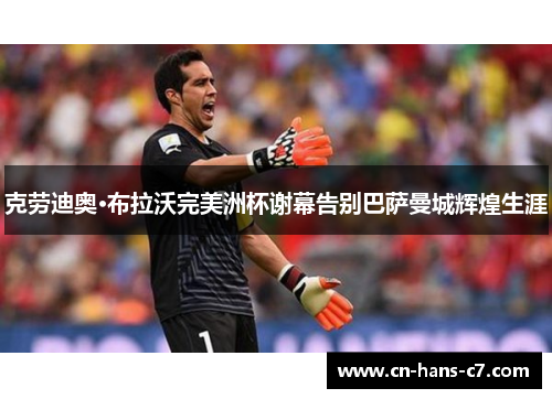克劳迪奥·布拉沃完美洲杯谢幕告别巴萨曼城辉煌生涯 克劳迪奥·布拉沃完美洲杯谢幕告别巴萨曼城辉煌生涯