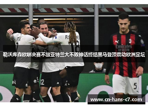 勒沃库森欧联决赛不敌亚特兰大不败神话终结黑马登顶震动欧洲足坛 勒沃库森欧联决赛不敌亚特兰大不败神话终结黑马登顶震动欧洲足坛