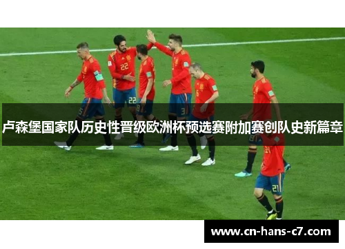 卢森堡国家队历史性晋级欧洲杯预选赛附加赛创队史新篇章