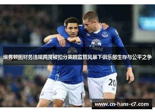 埃弗顿因财务违规两度被扣分英超监管风暴下俱乐部生存与公平之争 埃弗顿因财务违规两度被扣分英超监管风暴下俱乐部生存与公平之争