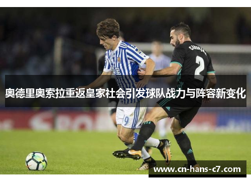 奥德里奥索拉重返皇家社会引发球队战力与阵容新变化 奥德里奥索拉重返皇家社会引发球队战力与阵容新变化