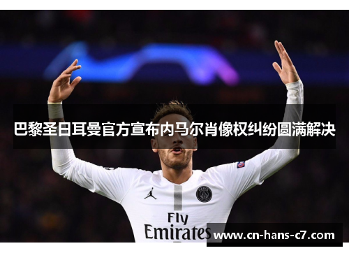 巴黎圣日耳曼官方宣布内马尔肖像权纠纷圆满解决