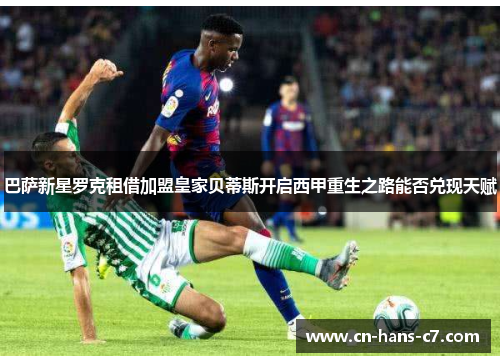 巴萨新星罗克租借加盟皇家贝蒂斯开启西甲重生之路能否兑现天赋