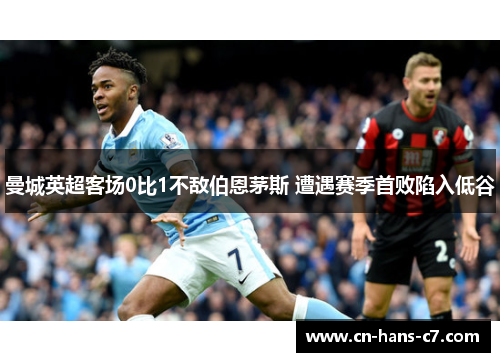 曼城英超客场0比1不敌伯恩茅斯 遭遇赛季首败陷入低谷