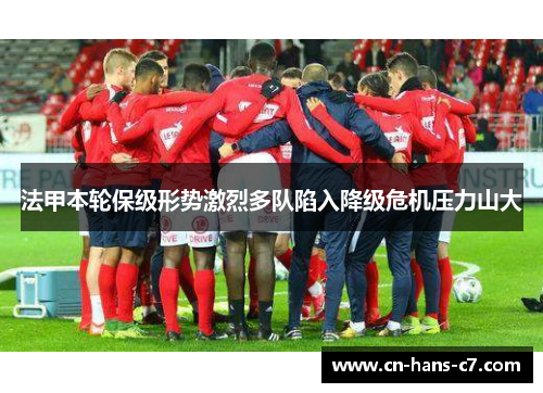 法甲本轮保级形势激烈多队陷入降级危机压力山大