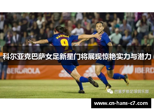 科尔亚克巴萨女足新星门将展现惊艳实力与潜力