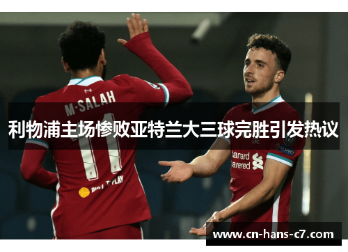利物浦主场惨败亚特兰大三球完胜引发热议
