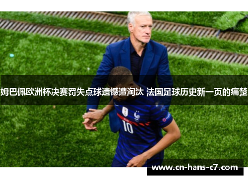 姆巴佩欧洲杯决赛罚失点球遗憾遭淘汰 法国足球历史新一页的痛楚 姆巴佩欧洲杯决赛罚失点球遗憾遭淘汰 法国足球历史新一页的痛楚