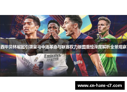 西甲贝林崛起引领皇马中场革命与联赛权力版图重绘深度解析全景观察 西甲贝林崛起引领皇马中场革命与联赛权力版图重绘深度解析全景观察